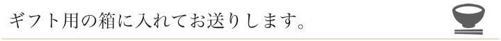 ギフト用の箱に入れてお送りします。